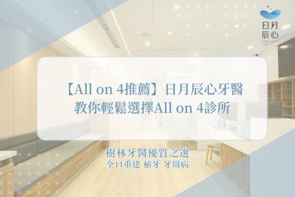 【All on 4推薦】日月辰心牙醫教你輕鬆選擇All on 4診所