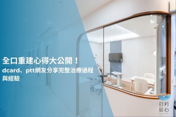 全口重建心得大公開！dcard、ptt網友分享完整治療過程與經驗