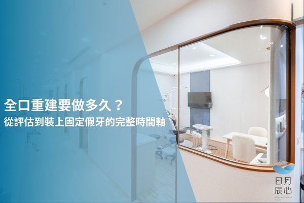 全口重建要做多久？從評估到裝上固定假牙的完整時間軸